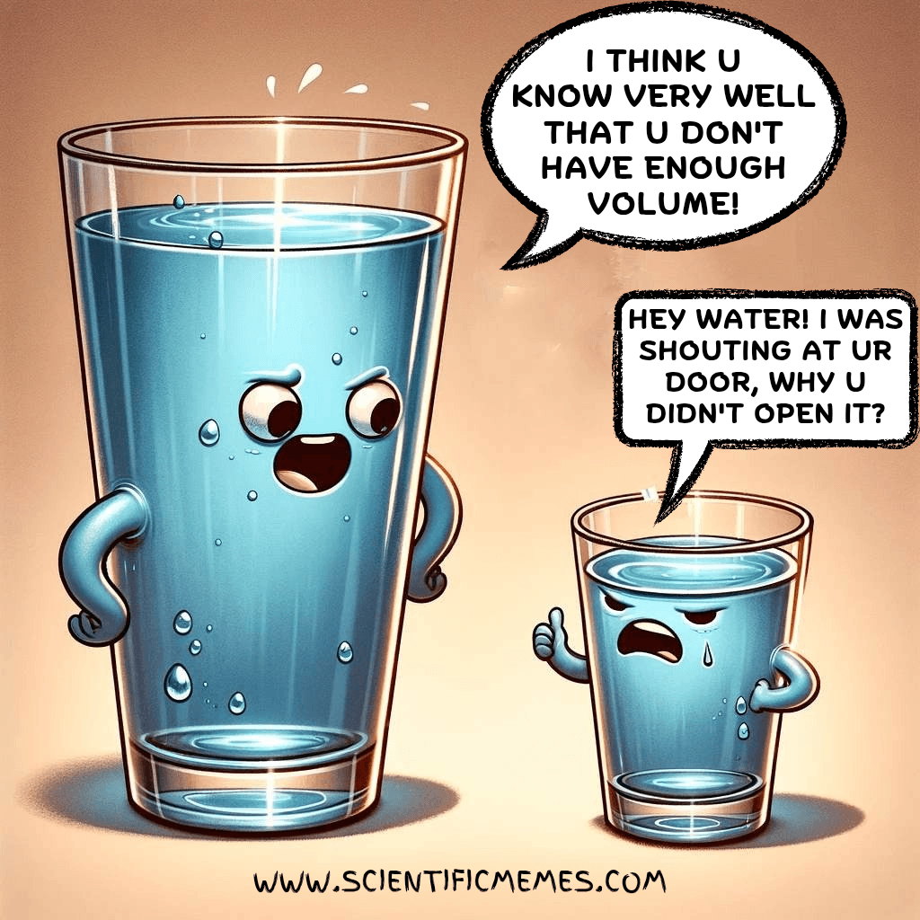 Water joke of two talking glasses of water, where the smaller glass complains and the larger one responds, 'You don’t have enough volume!'